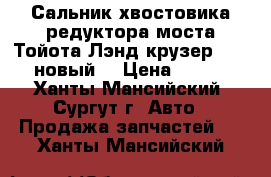 Сальник хвостовика редуктора моста Тойота Лэнд крузер 100, новый. › Цена ­ 300 - Ханты-Мансийский, Сургут г. Авто » Продажа запчастей   . Ханты-Мансийский